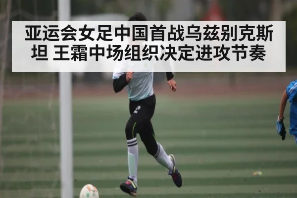 亚运会女足中国首战乌兹别克斯坦 王霜中场组织决定进攻节奏 | NG28APP