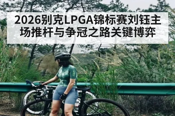 2026别克LPGA锦标赛刘钰主场推杆与争冠之路关键博弈 | NG28