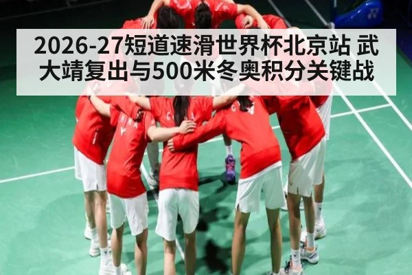 2026-27短道速滑世界杯北京站 武大靖复出与500米冬奥积分关键战 | NG28